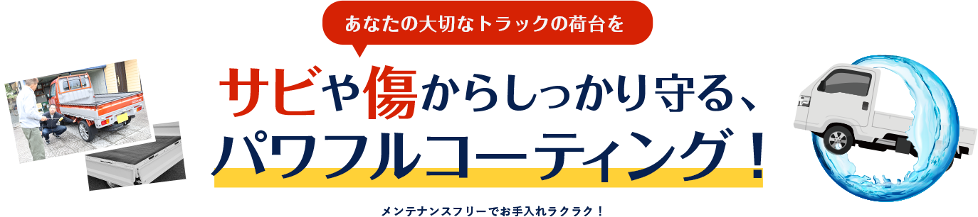 あなたの大切なトラックの荷台をサビや傷からしっかり守る、パワフルコーティング！
