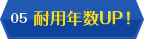 05 耐用年数UP！