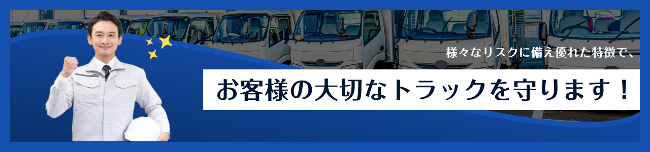 様々なリスクに備え優れた特徴で、お客様の大切なトラックを守ります！