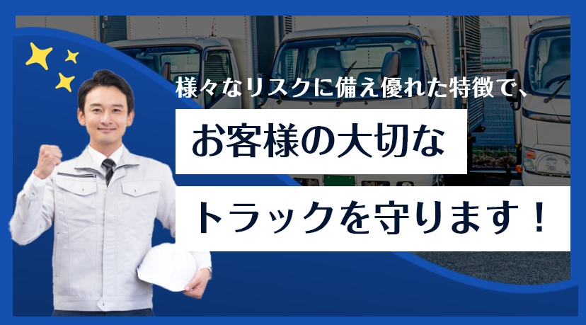 様々なリスクに備え優れた特徴で、お客様の大切なトラックを守ります！